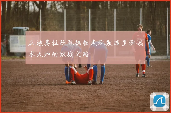 瓜迪奥拉欧冠执教表现数据呈现战术大师的欧战之路