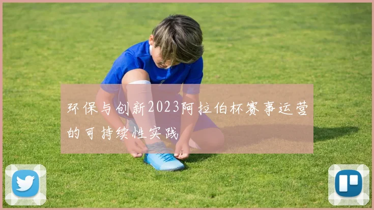 环保与创新2023阿拉伯杯赛事运营的可持续性实践