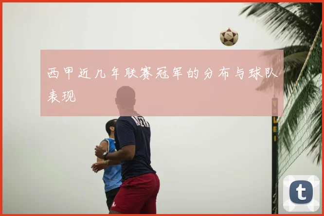 西甲近几年联赛冠军的分布与球队表现