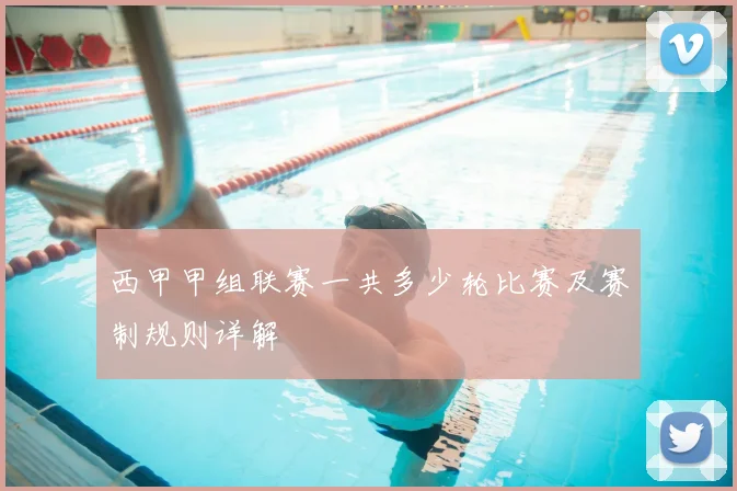 西甲甲组联赛一共多少轮比赛及赛制规则详解