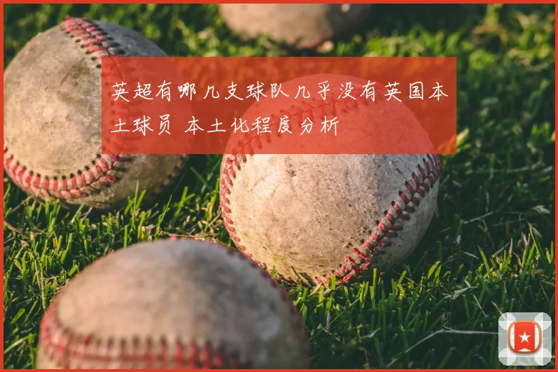英超有哪几支球队几乎没有英国本土球员 本土化程度分析